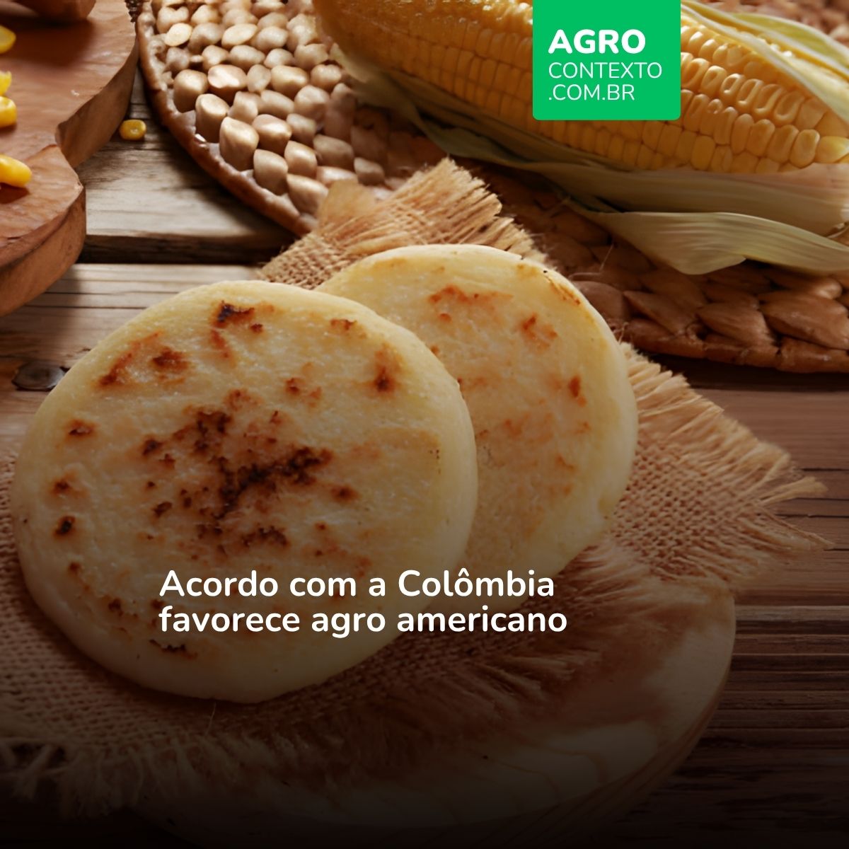 Arepas de milho sobre a mesa. Texto: Acordo com a Colômbia favorece agro americano